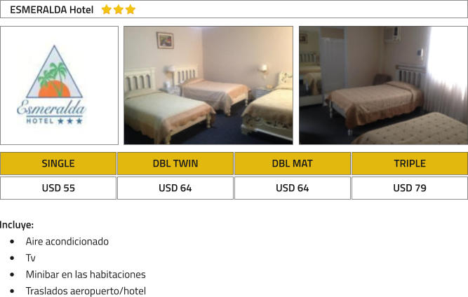 SINGLE DBL TWIN DBL MAT TRIPLE USD 55 USD 64 USD 64 USD 79 ESMERALDA Hotel Incluye: �	Aire acondicionado �	Tv �	Minibar en las habitaciones �	Traslados aeropuerto/hotel