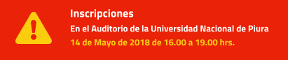 Inscripciones  En el Auditorio de la Universidad Nacional de Piura 14 de Mayo de 2018 de 16.00 a 19.00 hrs.