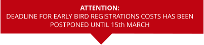ATTENTION: DEADLINE FOR EARLY BIRD REGISTRATIONS COSTS HAS BEEN  POSTPONED UNTIL 15th MARCH