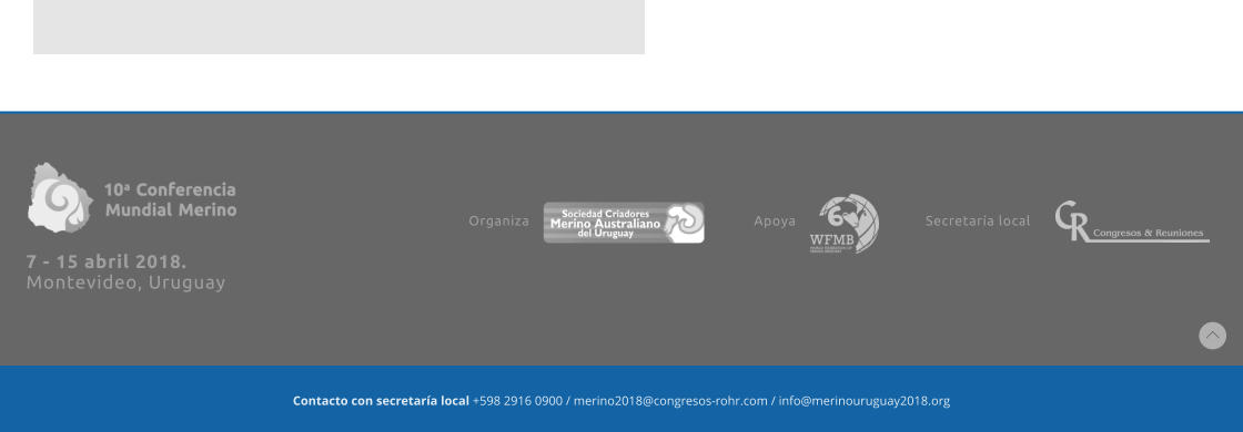 7 - 15 abril 2018.  Montevideo, Uruguay  Organiza Apoya Secretar�a local Contacto con secretar�a local +598 2916 0900 / merino2018@congresos-rohr.com / info@merinouruguay2018.org
